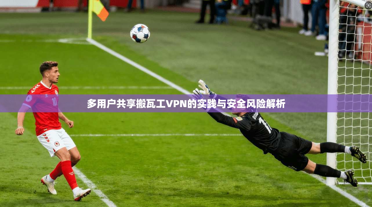 多用户共享搬瓦工VPN的实践与安全风险解析