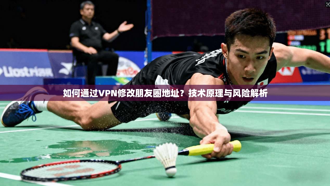 如何通过VPN修改朋友圈地址？技术原理与风险解析