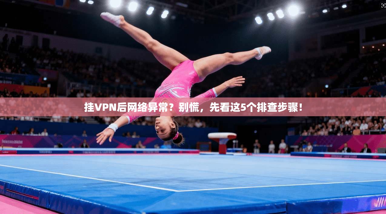 挂VPN后网络异常？别慌，先看这5个排查步骤！