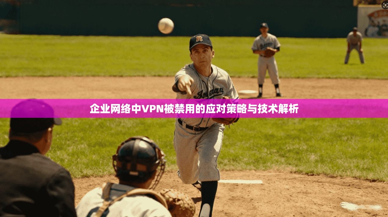 企业网络中VPN被禁用的应对策略与技术解析