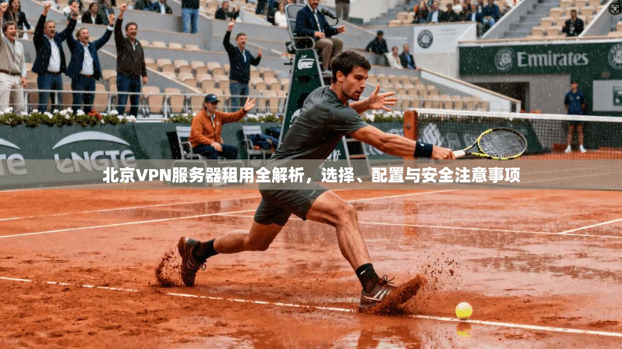 北京VPN服务器租用全解析，选择、配置与安全注意事项