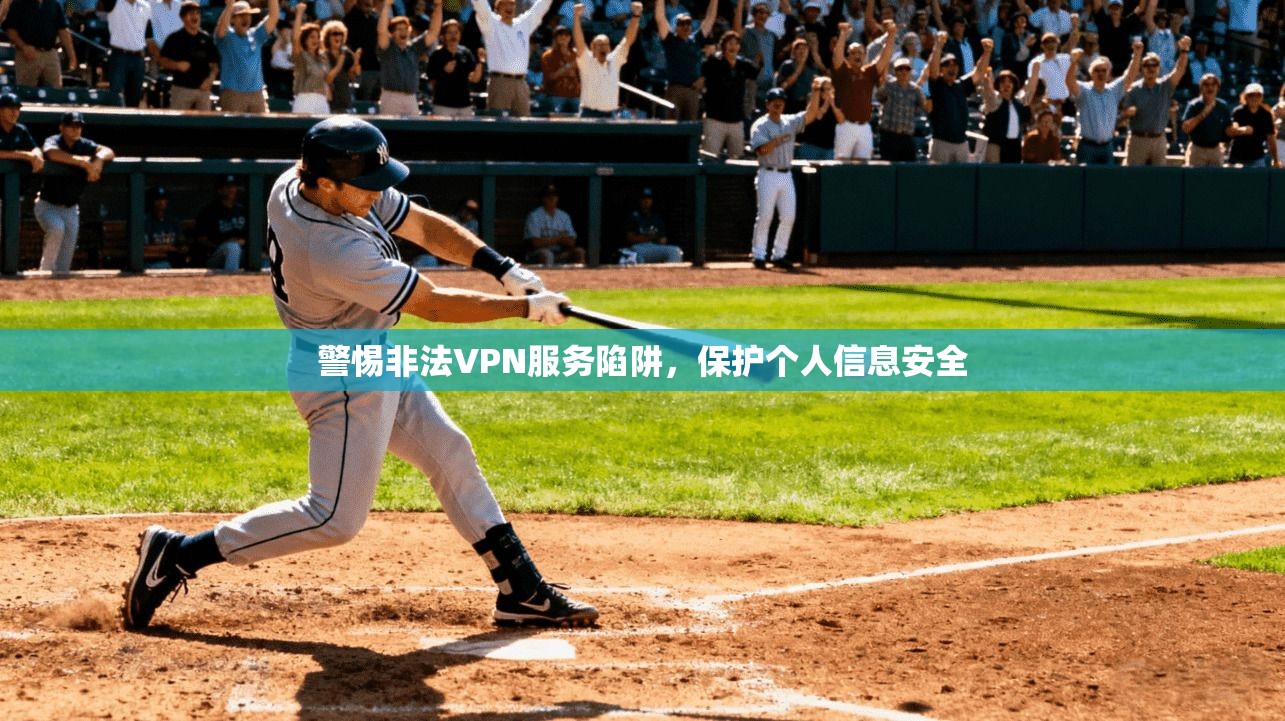 警惕非法VPN服务陷阱,保护个人信息安全