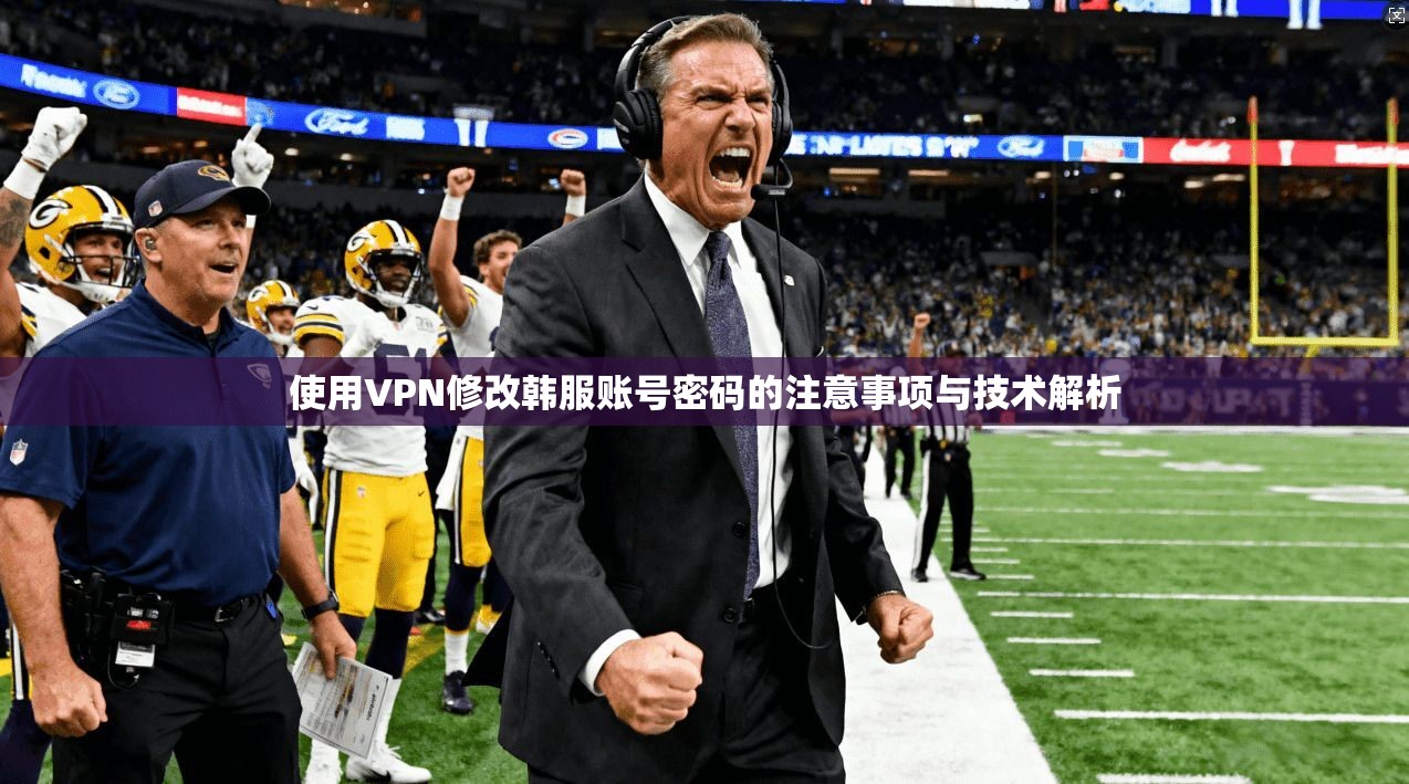 使用VPN修改韩服账号密码的注意事项与技术解析