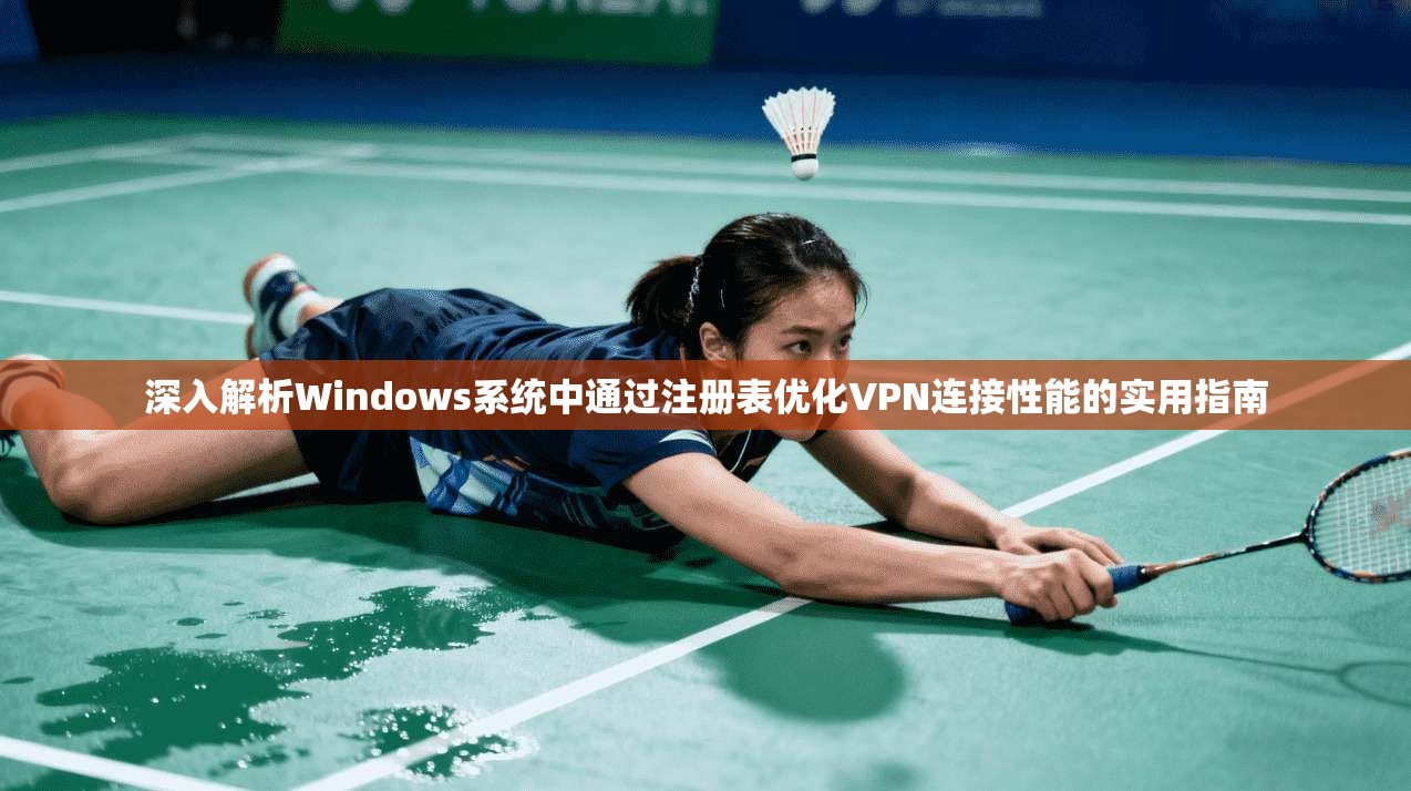 深入解析Windows系统中通过注册表优化VPN连接性能的实用指南