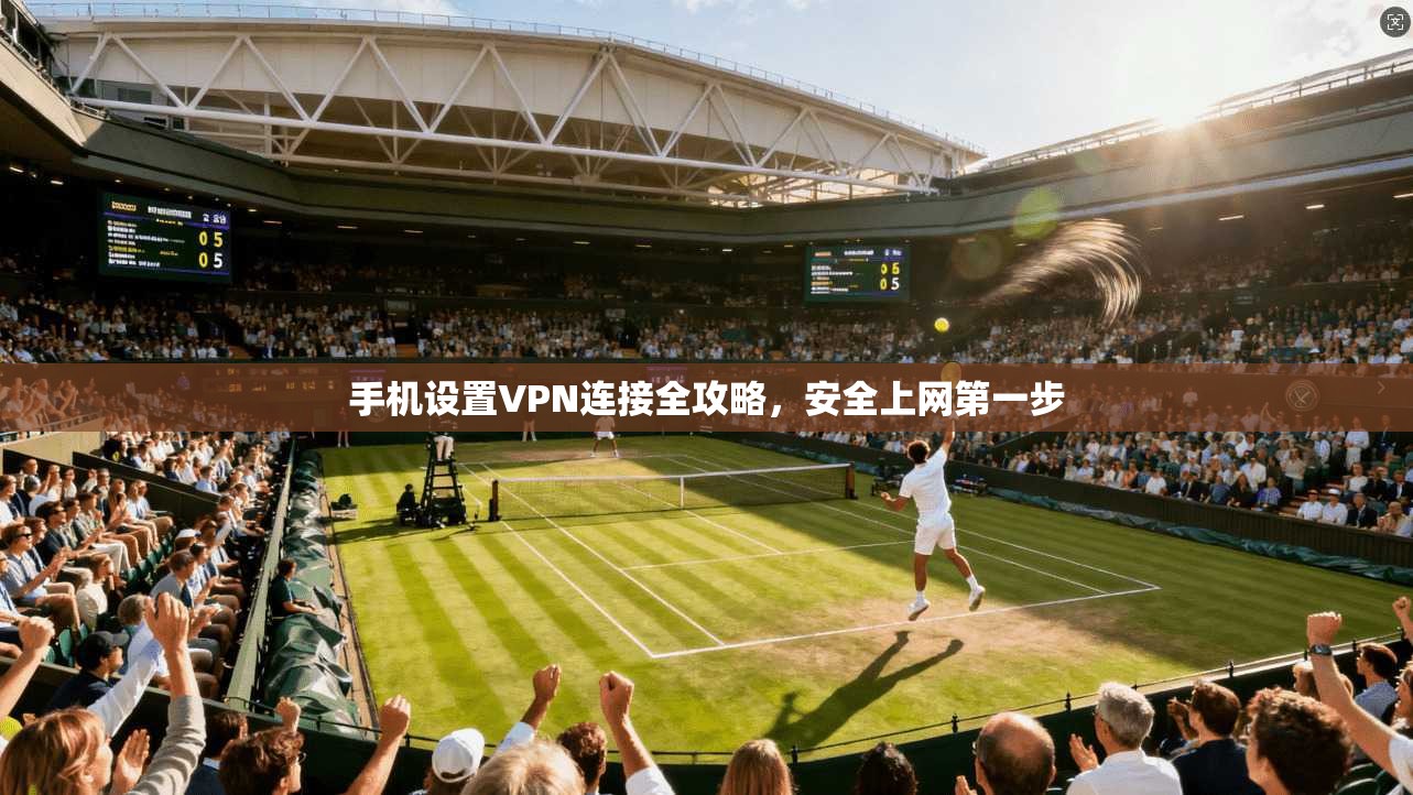 手机设置VPN连接全攻略，安全上网第一步
