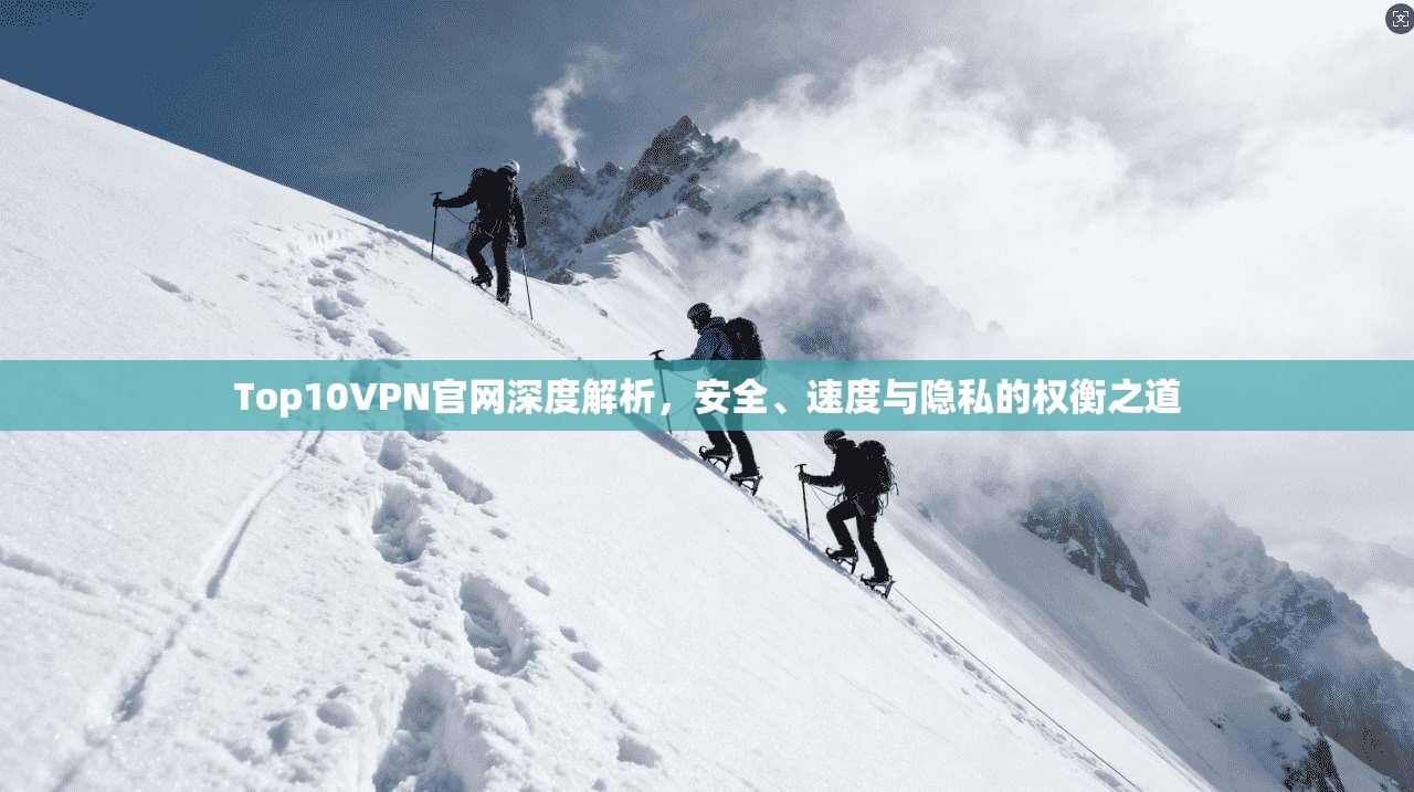 Top10VPN官网深度解析，安全、速度与隐私的权衡之道