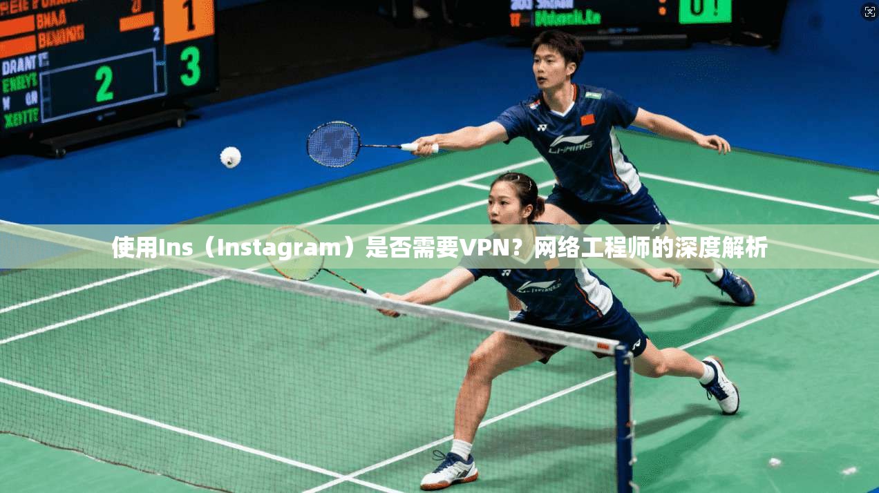 使用Ins（Instagram）是否需要VPN？网络工程师的深度解析