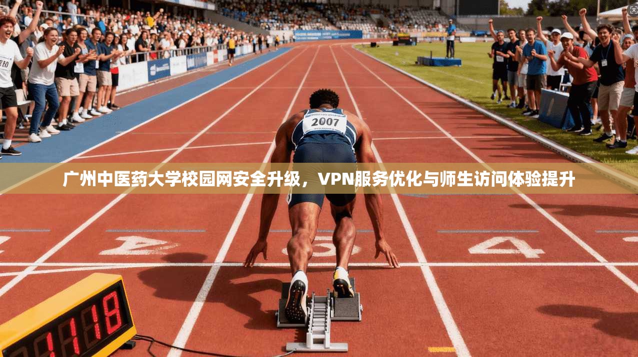 广州中医药大学校园网安全升级，VPN服务优化与师生访问体验提升