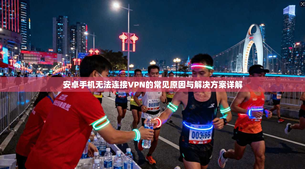 安卓手机无法连接VPN的常见原因与解决方案详解