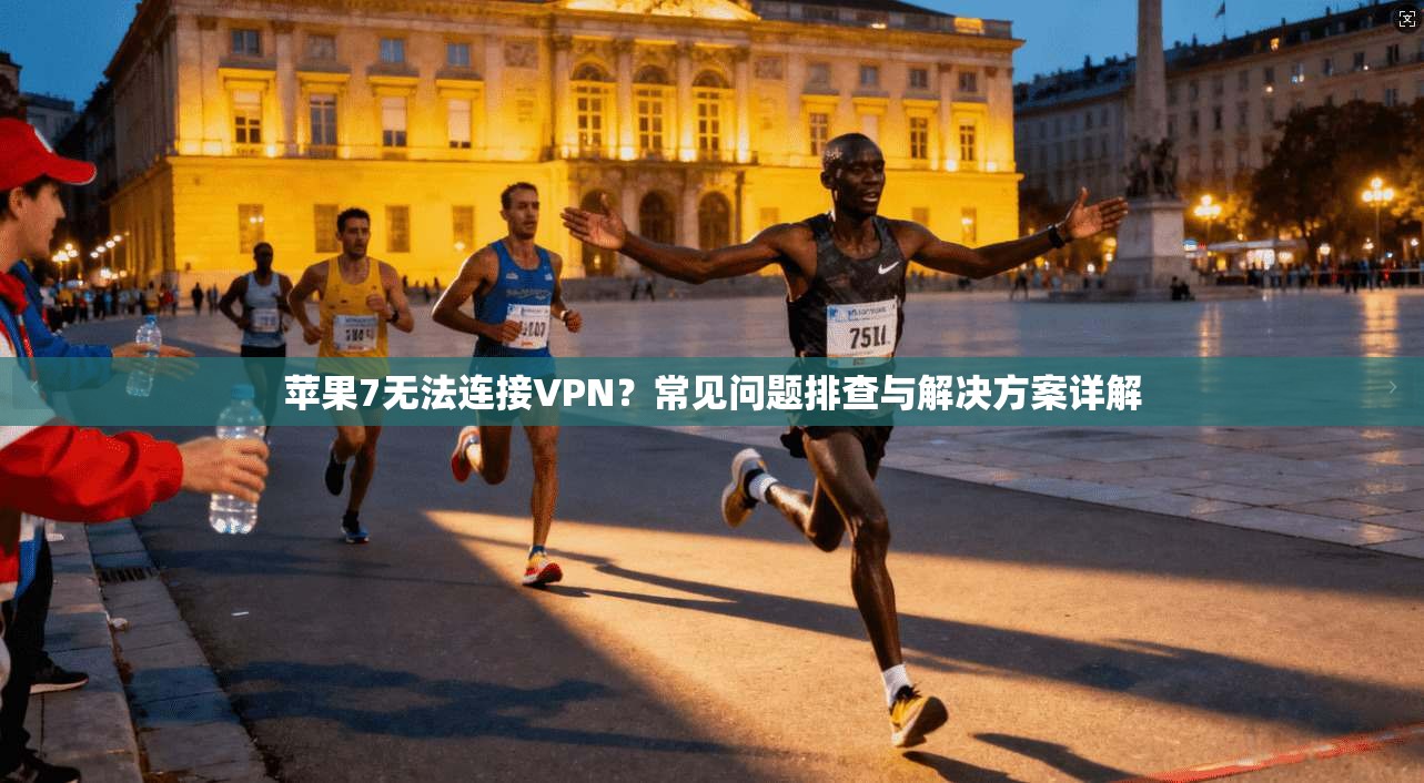 苹果7无法连接VPN?常见问题排查与解决方案详解