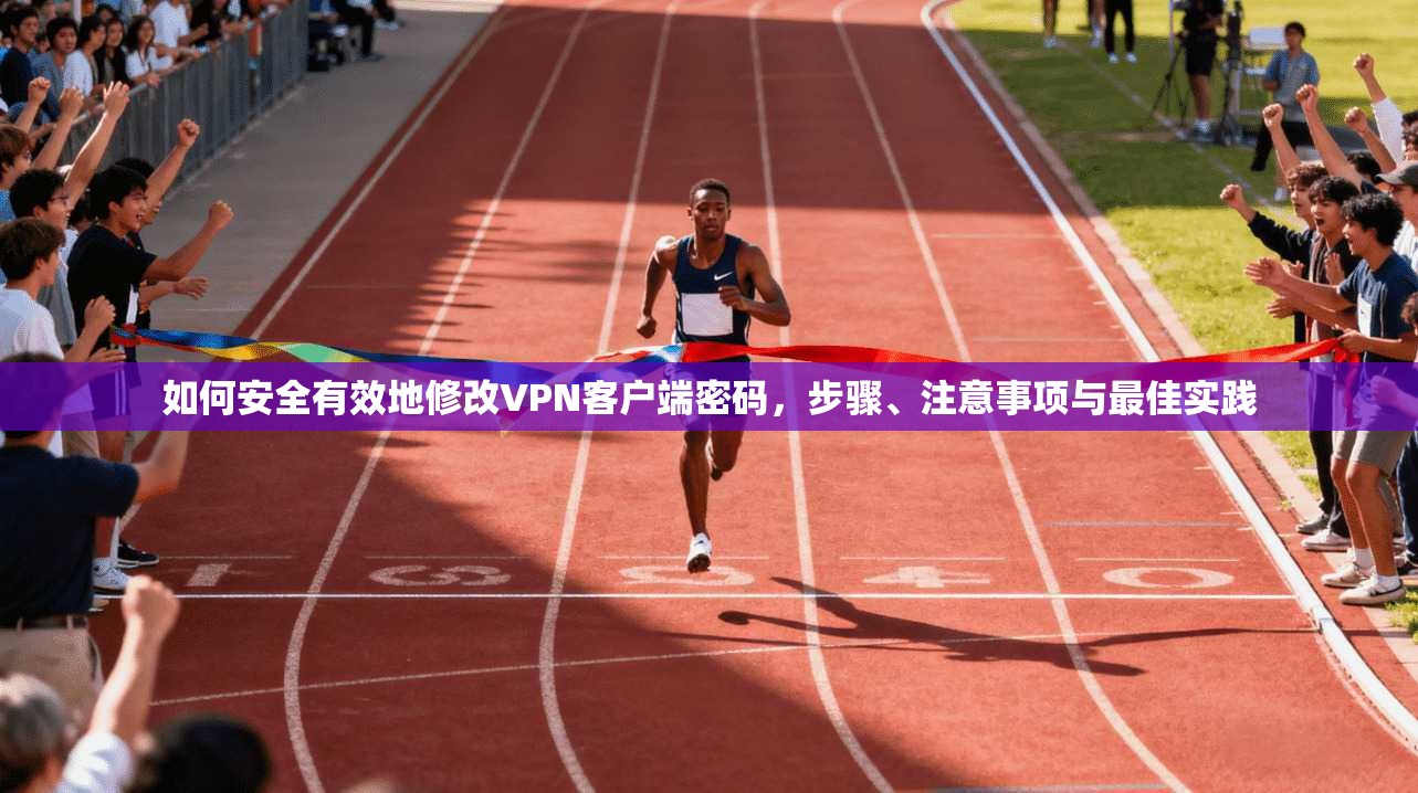 如何安全有效地修改VPN客户端密码，步骤、注意事项与最佳实践