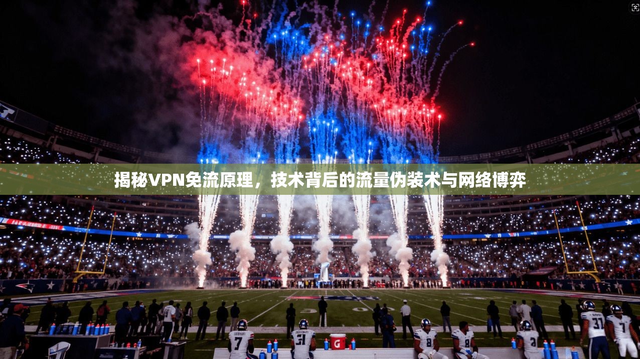 揭秘VPN免流原理,技术背后的流量伪装术与网络博弈
