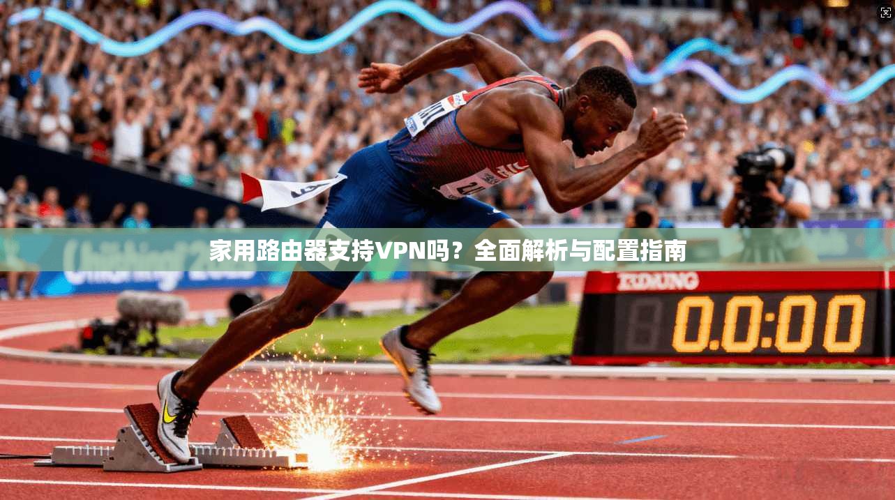 家用路由器支持VPN吗？全面解析与配置指南