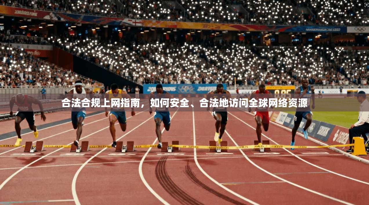 合法合规上网指南，如何安全、合法地访问全球网络资源