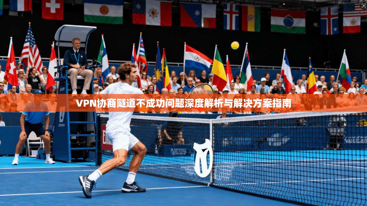 VPN协商隧道不成功问题深度解析与解决方案指南