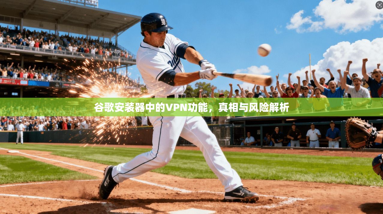 谷歌安装器中的VPN功能，真相与风险解析