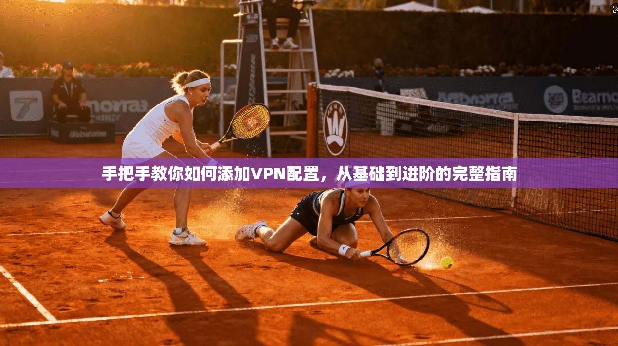 手把手教你如何添加VPN配置,从基础到进阶的完整指南