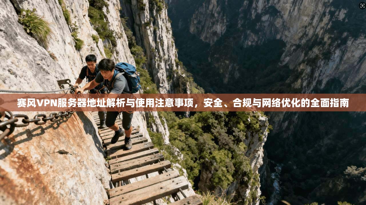 赛风VPN服务器地址解析与使用注意事项,安全、合规与网络优化的全面指南