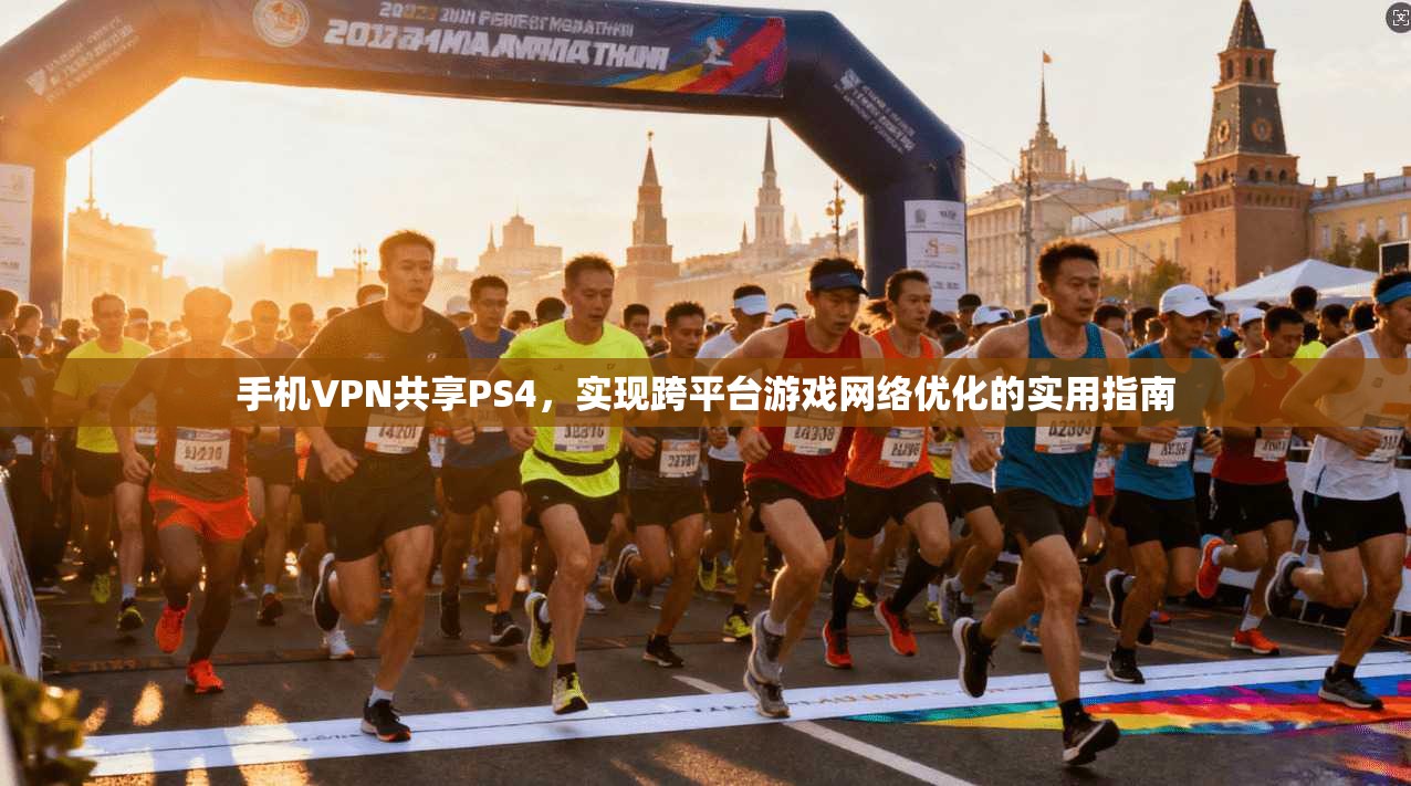 手机VPN共享PS4，实现跨平台游戏网络优化的实用指南