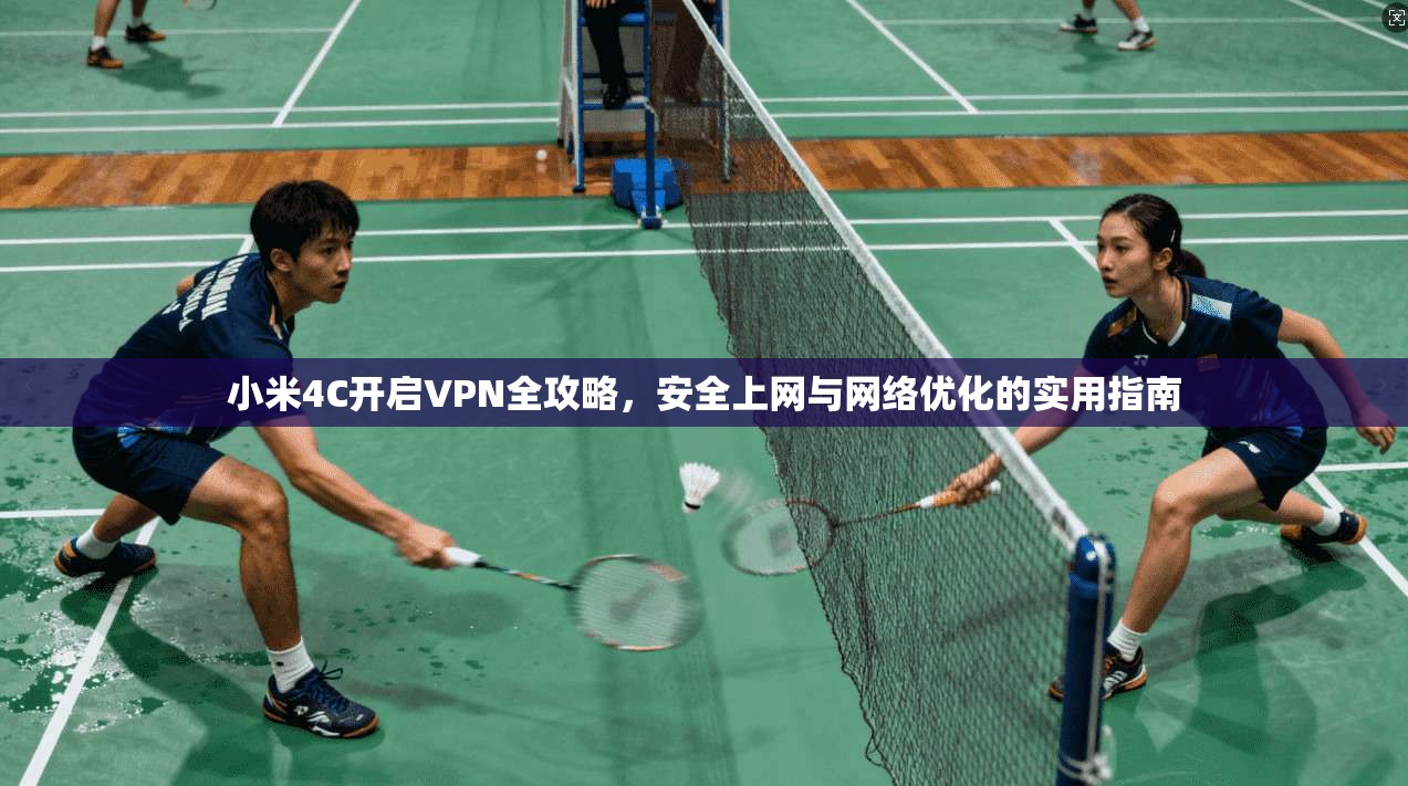 小米4C开启VPN全攻略,安全上网与网络优化的实用指南