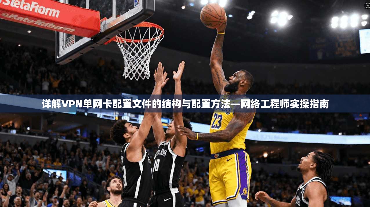 详解VPN单网卡配置文件的结构与配置方法—网络工程师实操指南