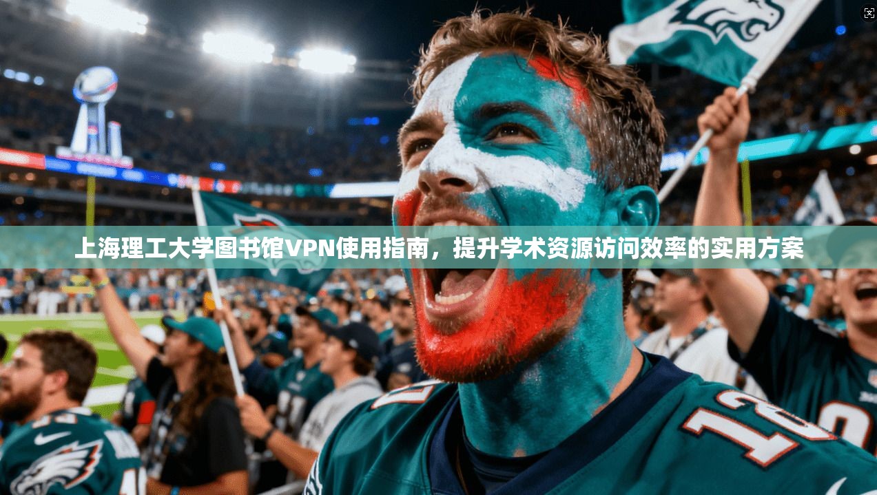 上海理工大学图书馆VPN使用指南，提升学术资源访问效率的实用方案