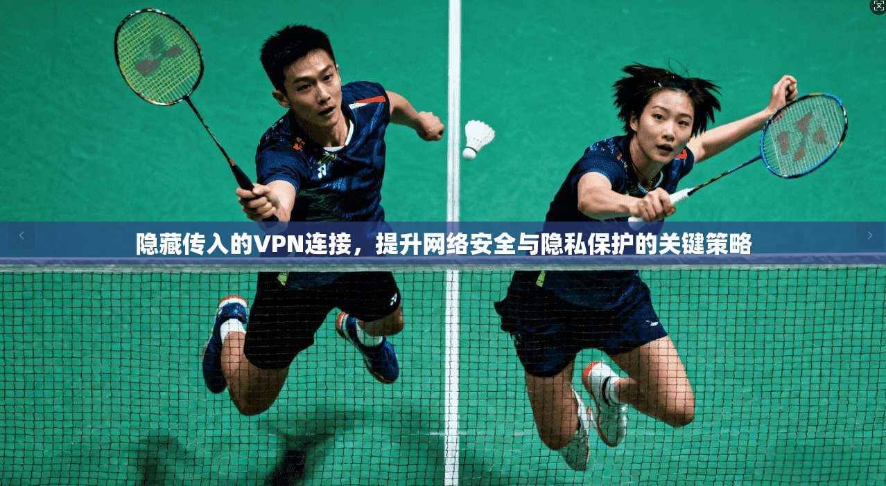 隐藏传入的VPN连接，提升网络安全与隐私保护的关键策略
