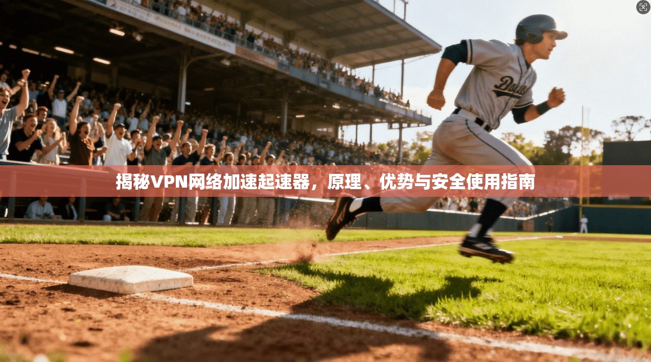 揭秘VPN网络加速起速器,原理、优势与安全使用指南