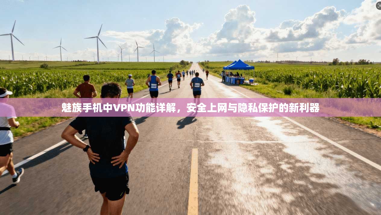 魅族手机中VPN功能详解,安全上网与隐私保护的新利器