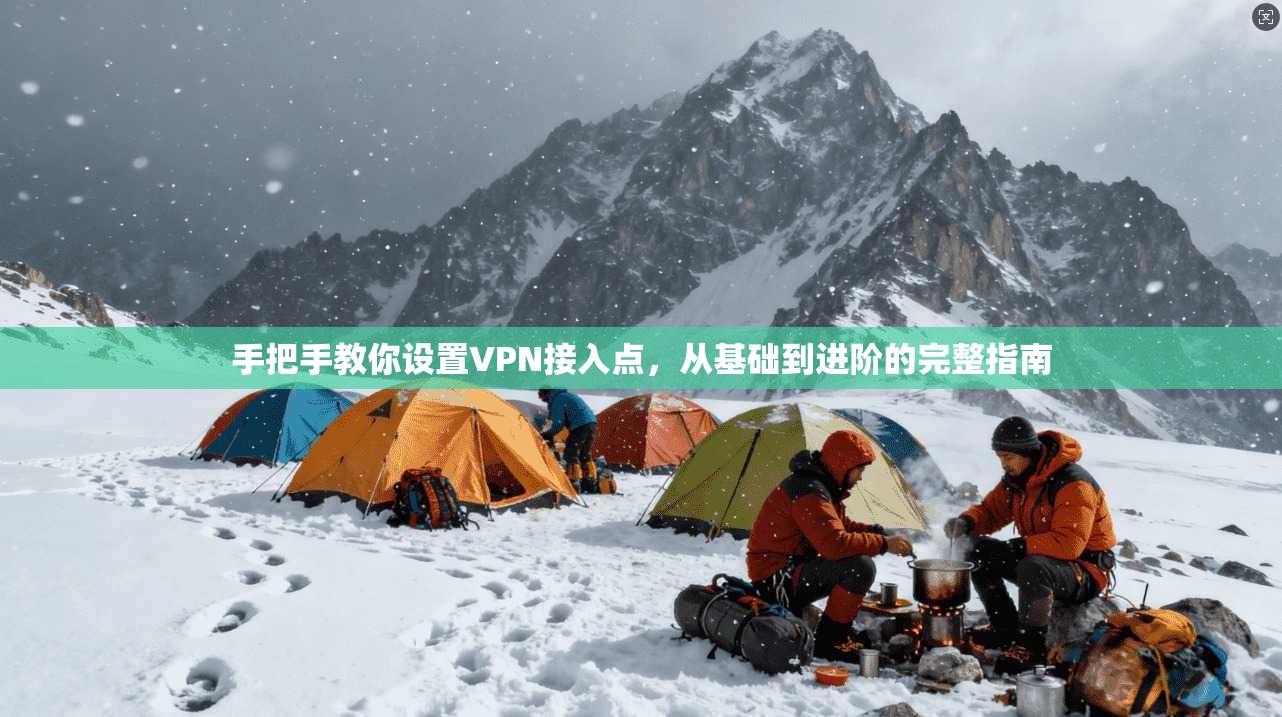 手把手教你设置VPN接入点，从基础到进阶的完整指南