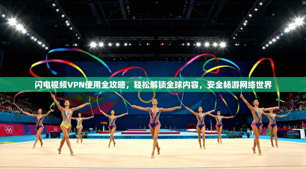 闪电视频VPN使用全攻略，轻松解锁全球内容，安全畅游网络世界