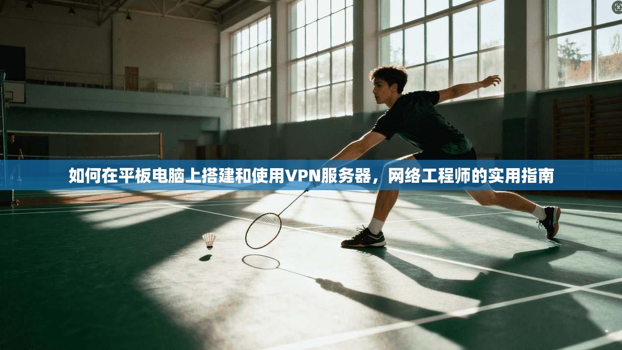 如何在平板电脑上搭建和使用VPN服务器,网络工程师的实用指南