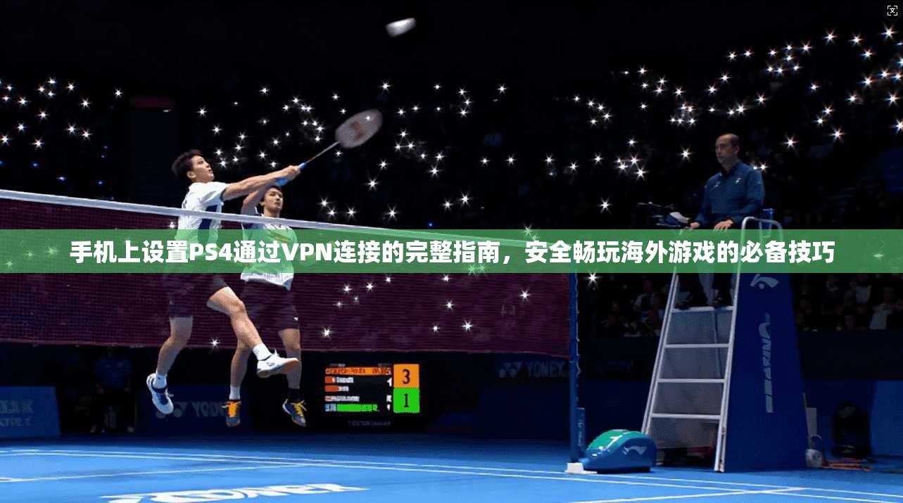 手机上设置PS4通过VPN连接的完整指南,安全畅玩海外游戏的必备技巧