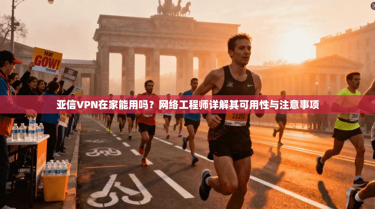 亚信VPN在家能用吗？网络工程师详解其可用性与注意事项