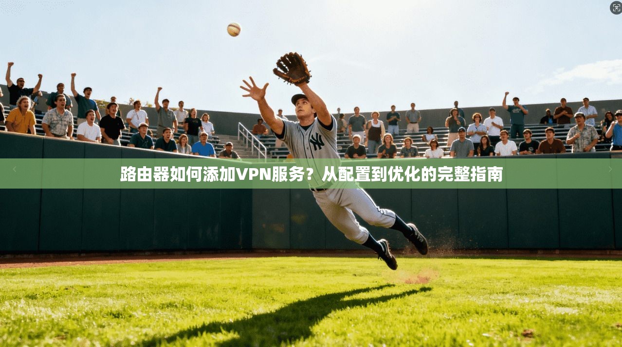 路由器如何添加VPN服务？从配置到优化的完整指南