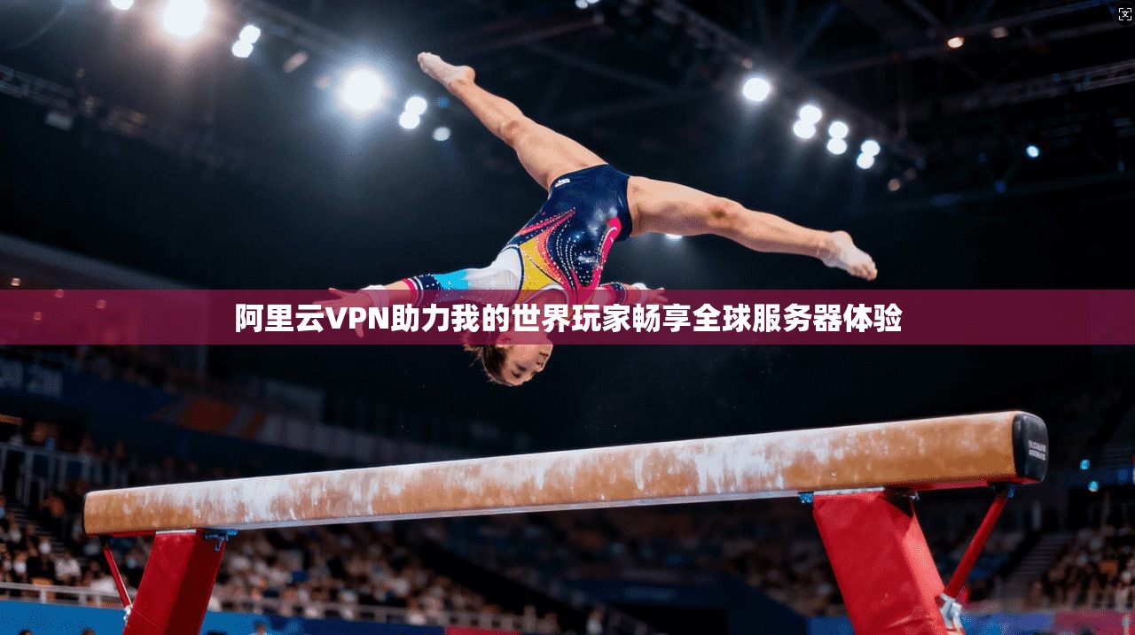 阿里云VPN助力我的世界玩家畅享全球服务器体验