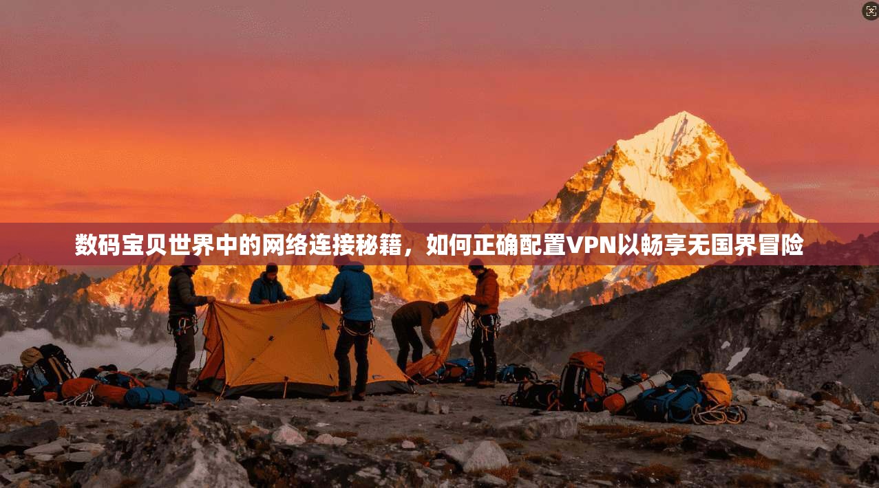 数码宝贝世界中的网络连接秘籍，如何正确配置VPN以畅享无国界冒险