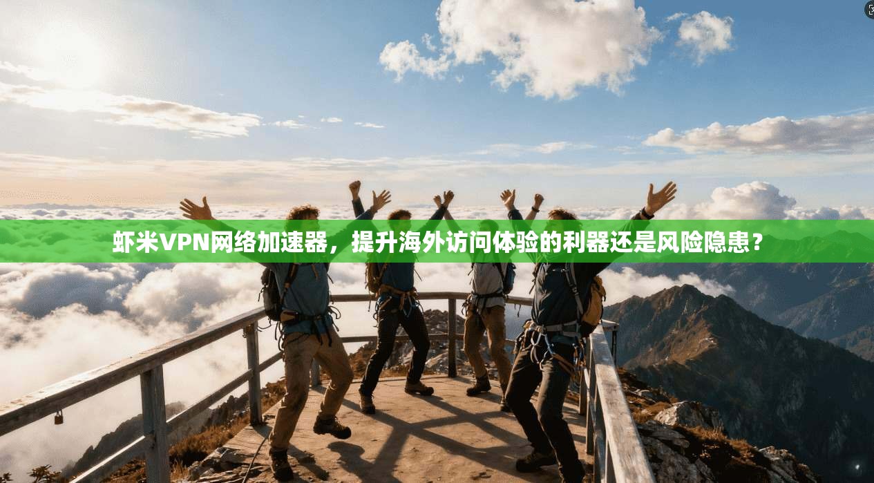 虾米VPN网络加速器，提升海外访问体验的利器还是风险隐患？