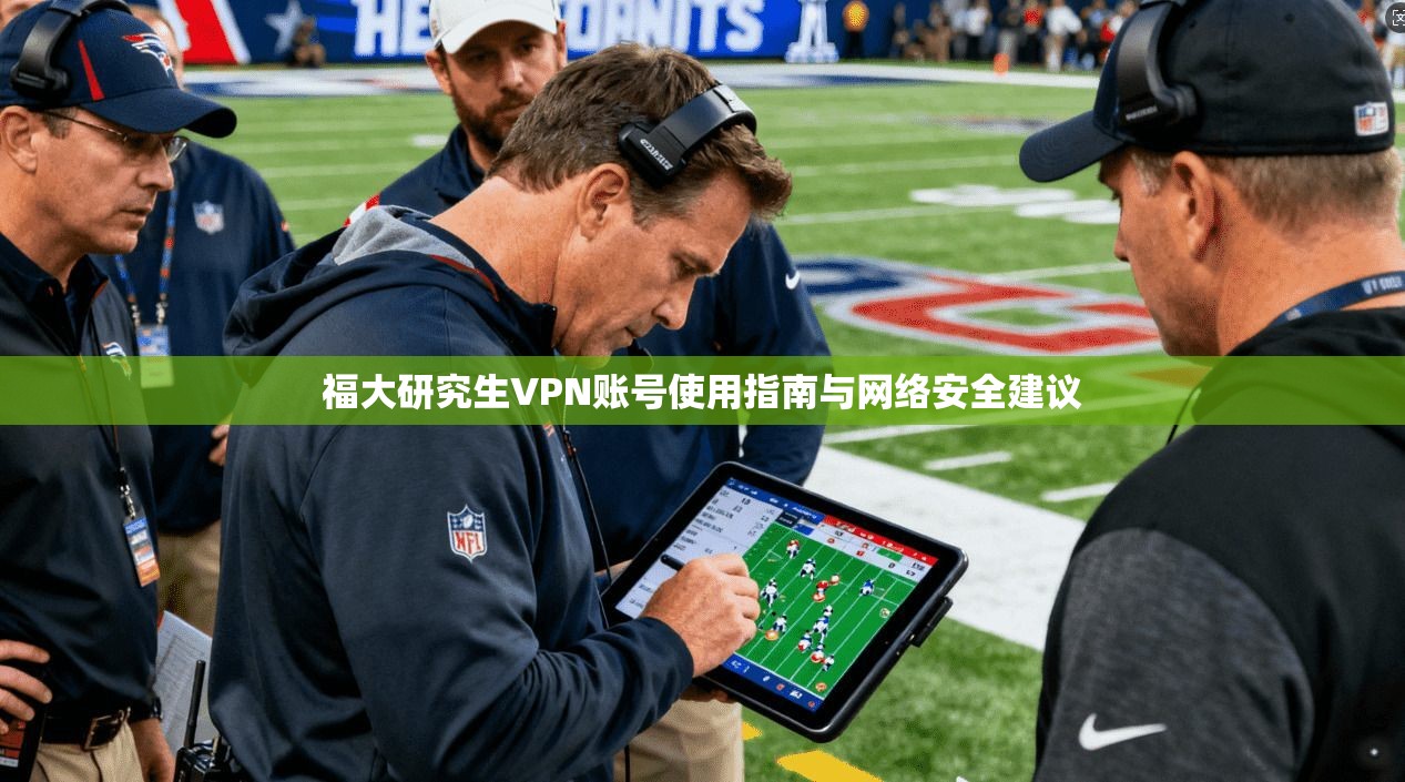 福大研究生VPN账号使用指南与网络安全建议