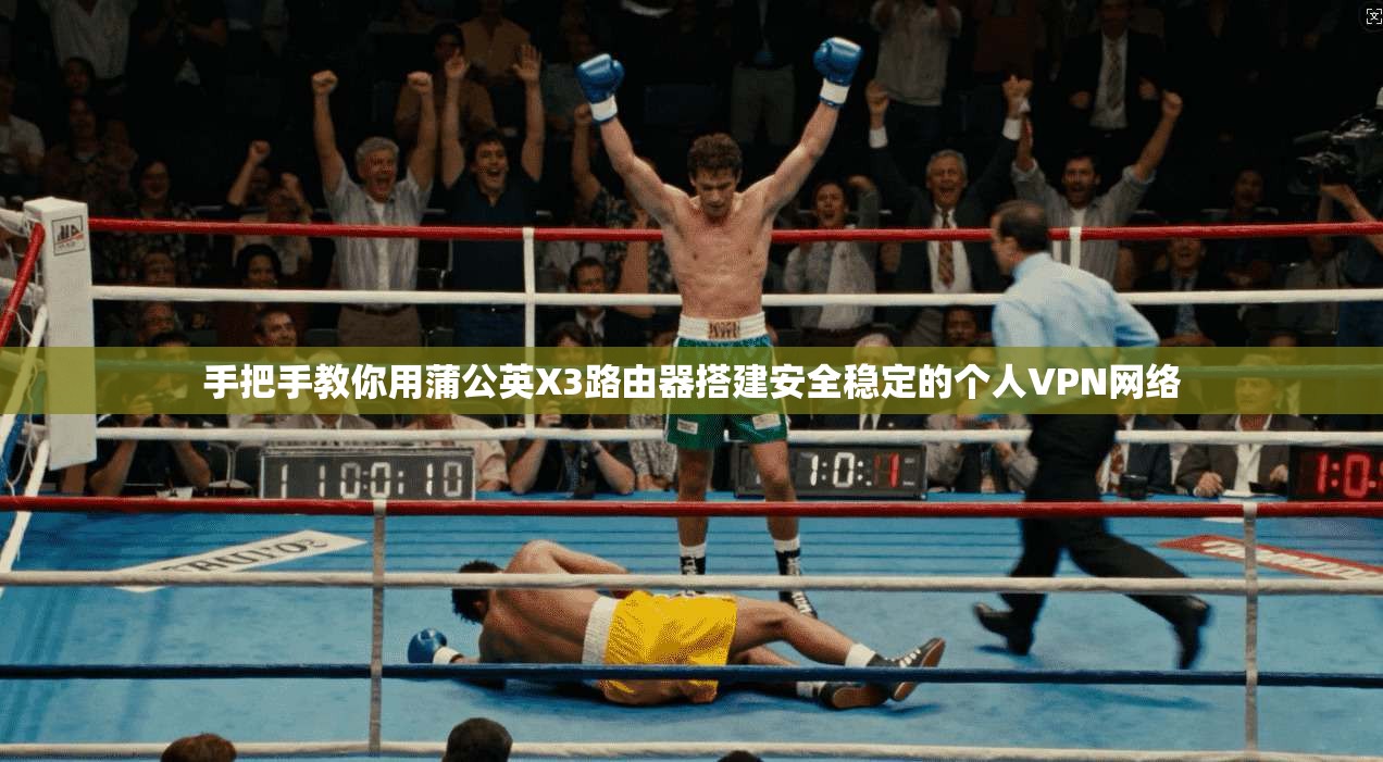 手把手教你用蒲公英X3路由器搭建安全稳定的个人VPN网络