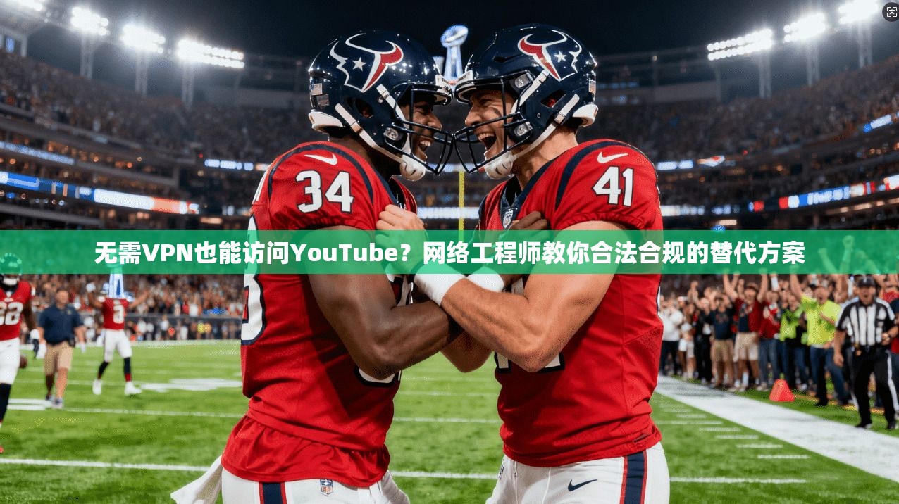无需VPN也能访问YouTube？网络工程师教你合法合规的替代方案
