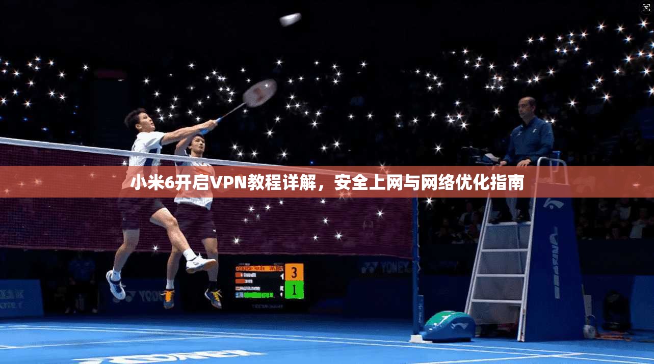 小米6开启VPN教程详解,安全上网与网络优化指南