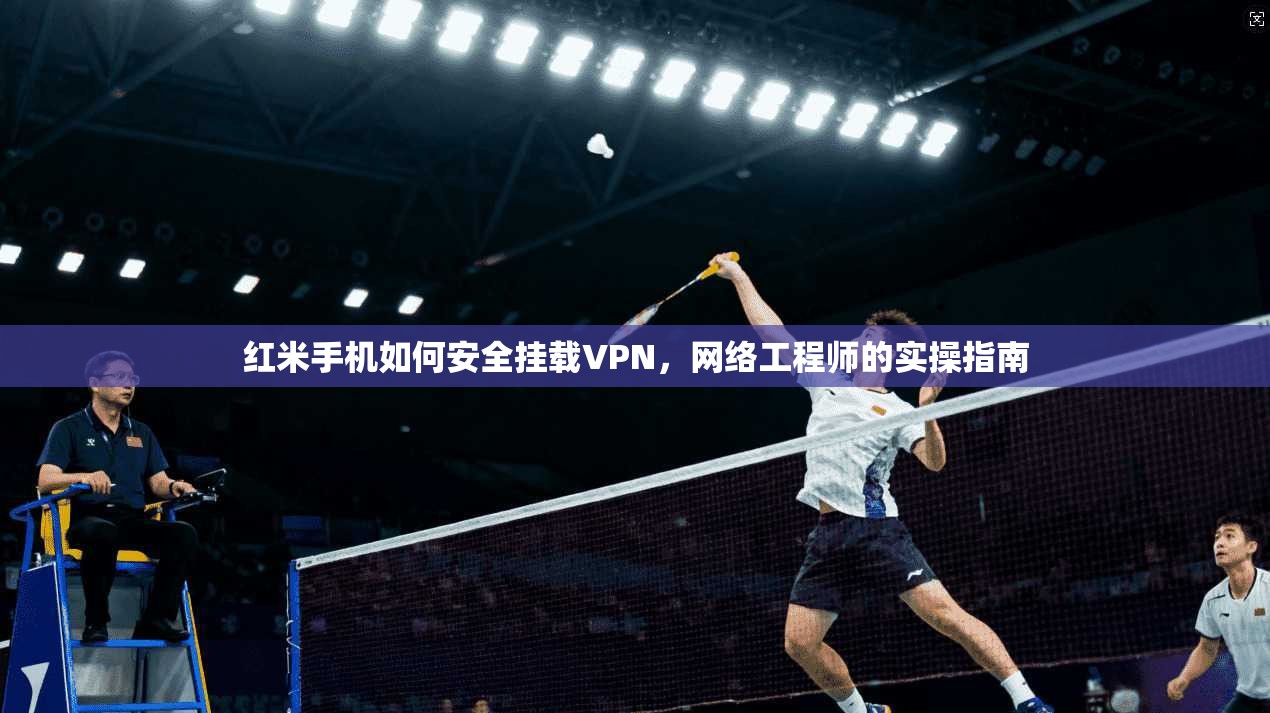 红米手机如何安全挂载VPN，网络工程师的实操指南