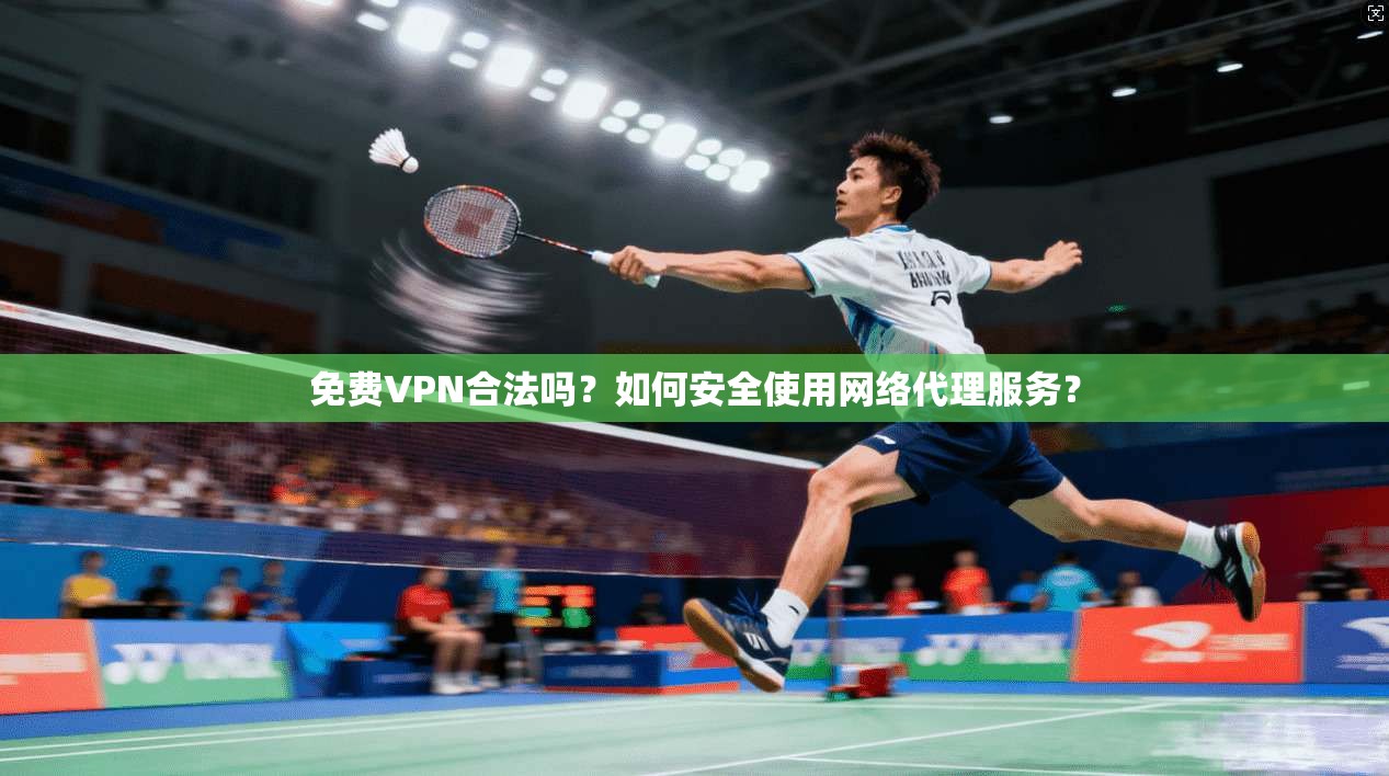 免费VPN合法吗？如何安全使用网络代理服务？