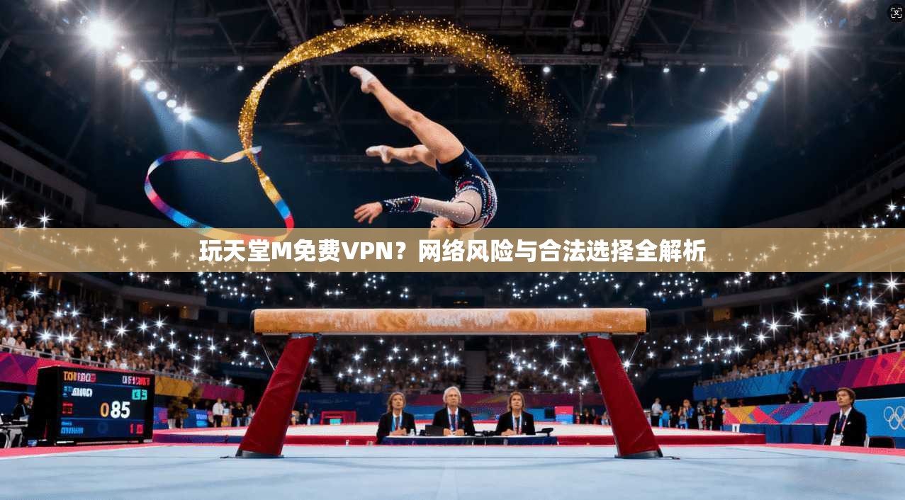 玩天堂M免费VPN？网络风险与合法选择全解析
