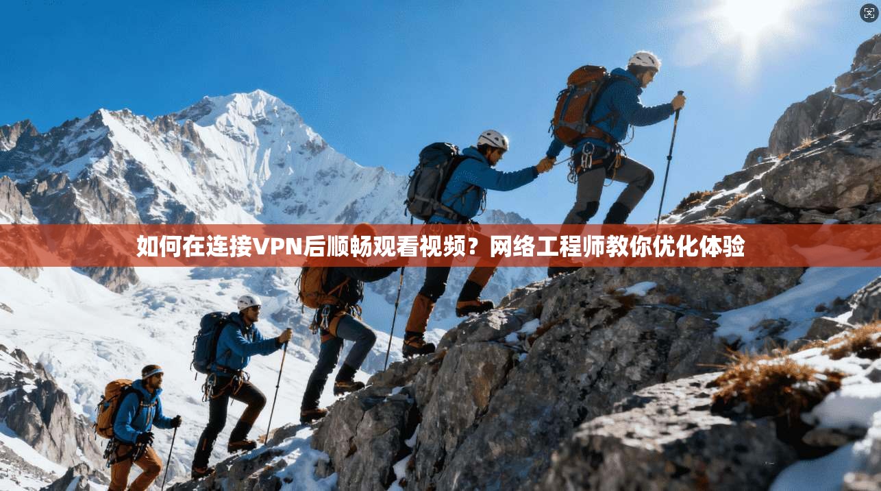 如何在连接VPN后顺畅观看视频？网络工程师教你优化体验