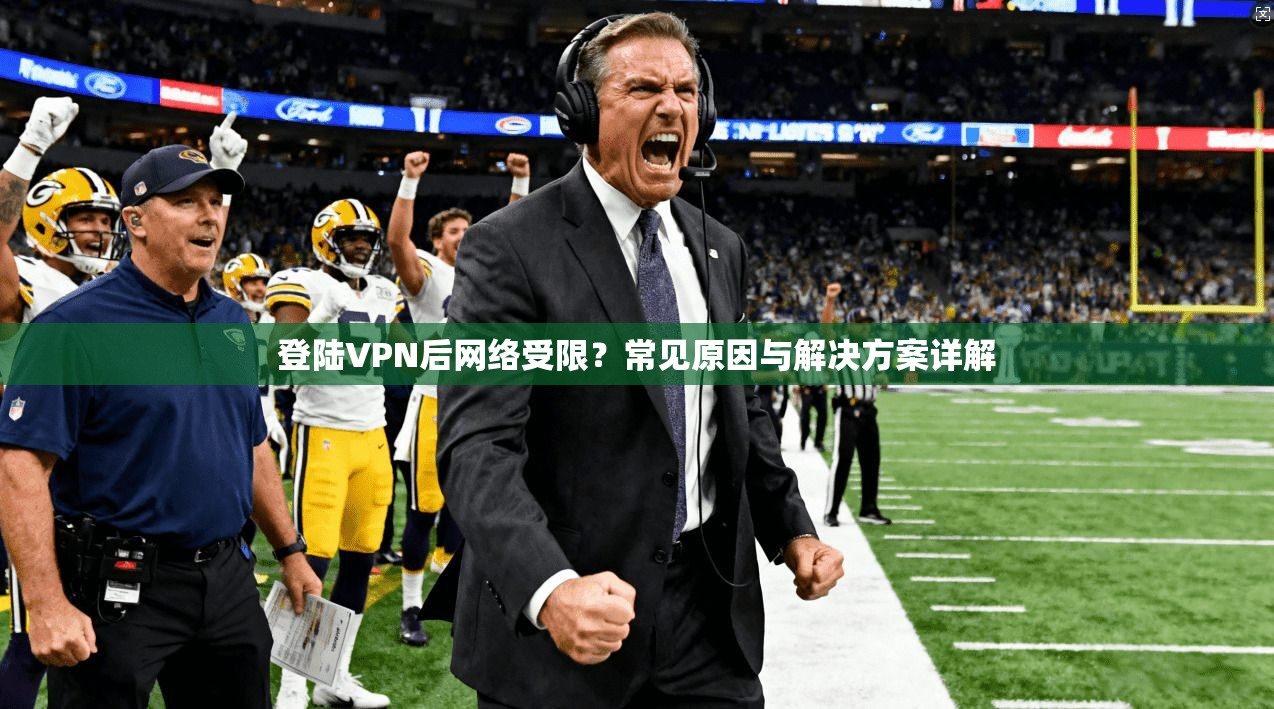 登陆VPN后网络受限？常见原因与解决方案详解