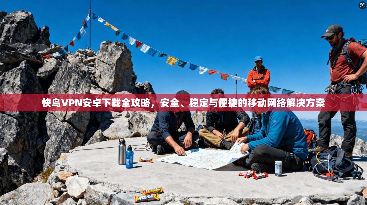 快鸟VPN安卓下载全攻略，安全、稳定与便捷的移动网络解决方案