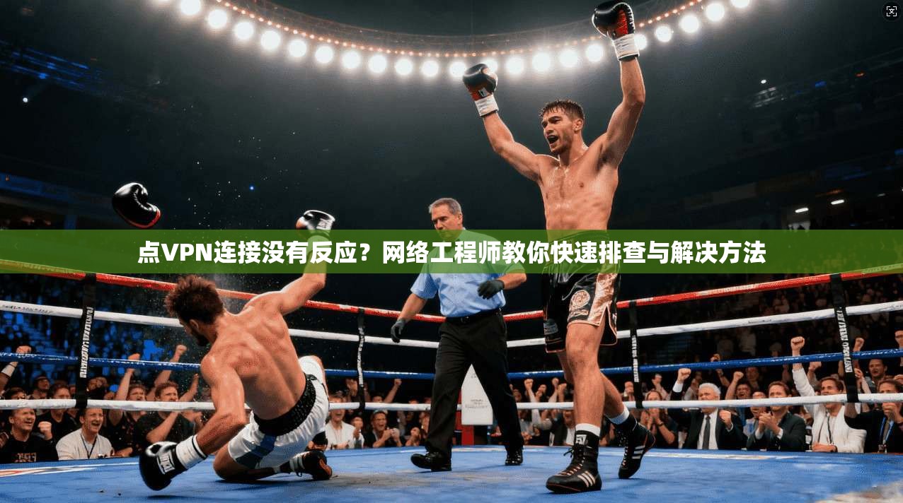 点VPN连接没有反应?网络工程师教你快速排查与解决方法