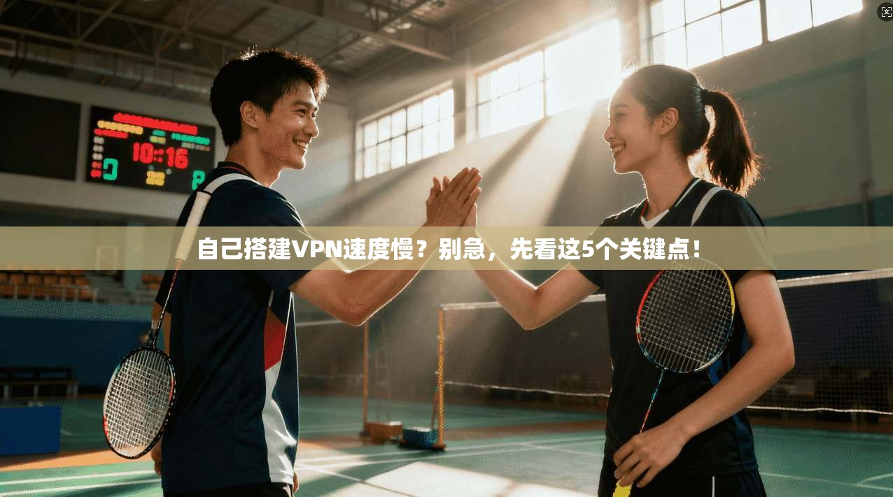 自己搭建VPN速度慢？别急，先看这5个关键点！